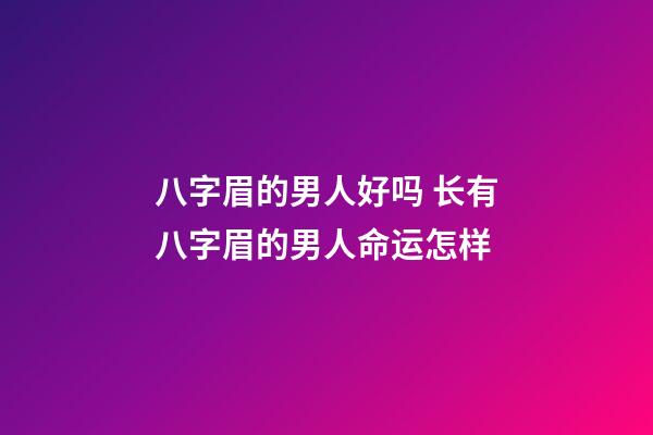 八字眉的男人好吗 长有八字眉的男人命运怎样